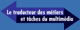 Traducteur des m�tiers et taches du multim�dia.